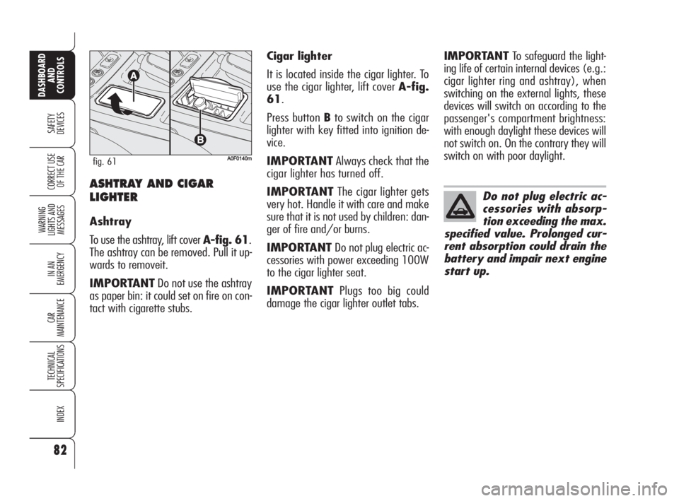 Alfa Romeo Brera/Spider 2009  Owner handbook (in English) 82
SAFETY
DEVICES
WARNING 
LIGHTS AND 
MESSAGES
IN AN 
EMERGENCY
CAR
MAINTENANCE
TECHNICAL
SPECIFICATIONS
INDEX
DASHBOARD
AND
CONTROLS
CORRECT USE
OF THE CARASHTRAY AND CIGAR
LIGHTER
Ashtray
To use th