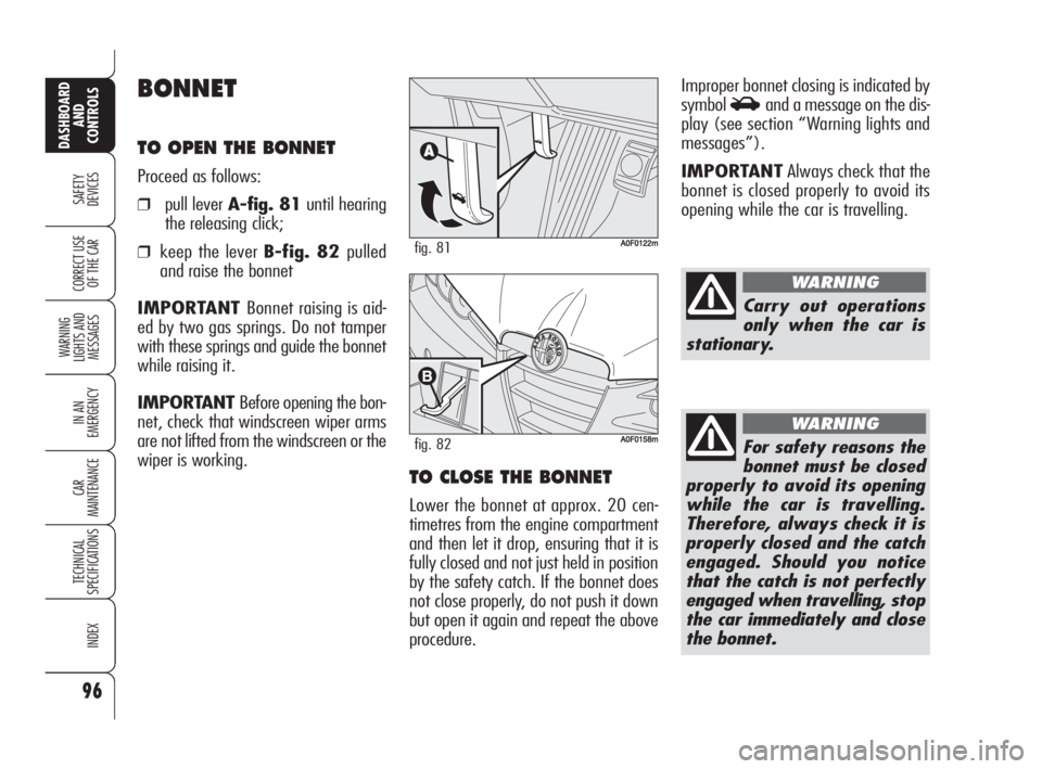 Alfa Romeo Brera/Spider 2009  Owner handbook (in English) 96
SAFETY
DEVICES
WARNING 
LIGHTS AND 
MESSAGES
IN AN 
EMERGENCY
CAR
MAINTENANCE
TECHNICAL
SPECIFICATIONS
INDEX
DASHBOARD
AND
CONTROLS
CORRECT USE
OF THE CAR
BONNET
TO OPEN THE BONNET
Proceed as follo