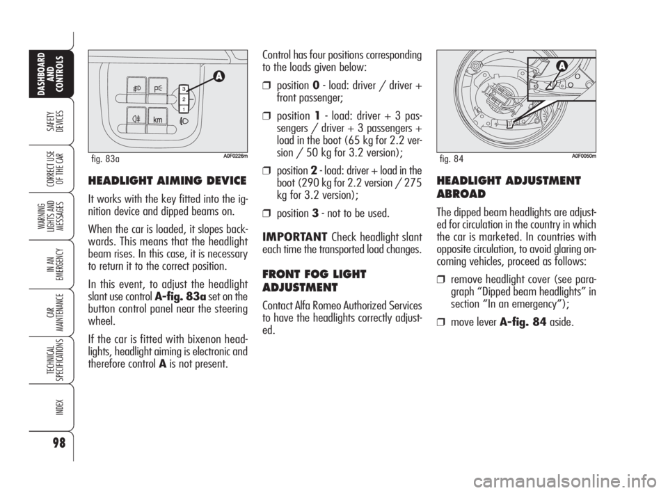Alfa Romeo Brera/Spider 2009  Owner handbook (in English) 98
SAFETY
DEVICES
WARNING 
LIGHTS AND 
MESSAGES
IN AN 
EMERGENCY
CAR
MAINTENANCE
TECHNICAL
SPECIFICATIONS
INDEX
DASHBOARD
AND
CONTROLS
CORRECT USE
OF THE CARHEADLIGHT AIMING DEVICE
It works with the k