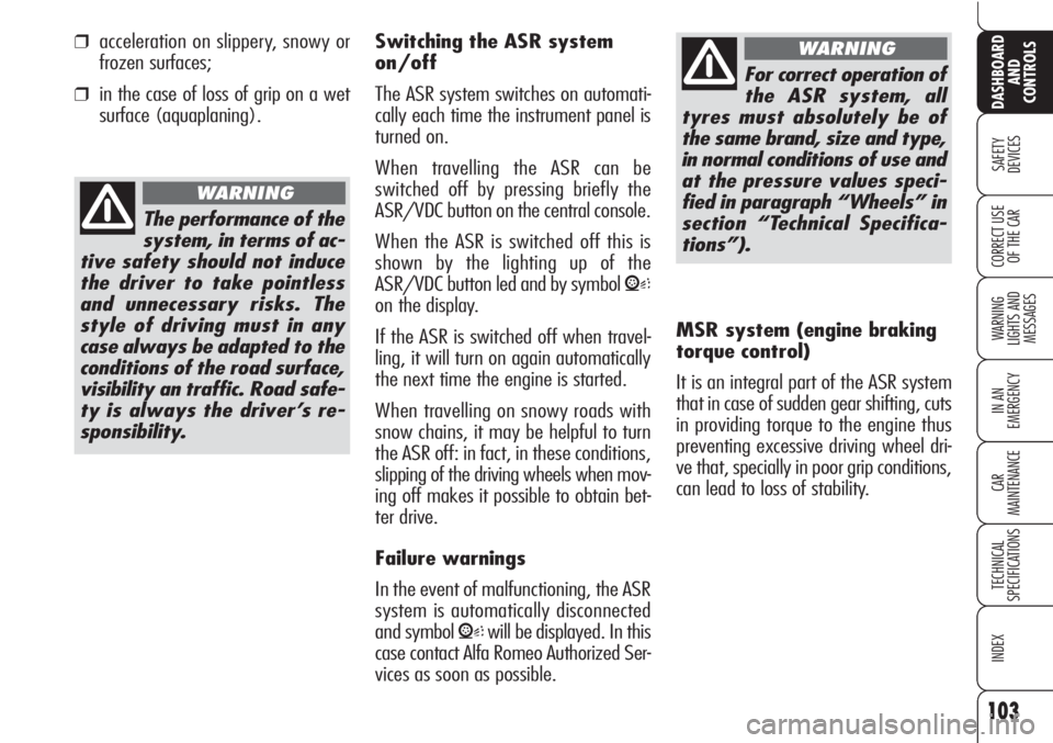 Alfa Romeo Brera/Spider 2010  Owner handbook (in English) 103
SAFETY
DEVICES
WARNING 
LIGHTS AND 
MESSAGES
IN AN 
EMERGENCY
CAR
MAINTENANCE
TECHNICAL
SPECIFICATIONS
INDEX
DASHBOARD
AND
CONTROLS
CORRECT USE
OF THE CAR
❒acceleration on slippery, snowy or
fro