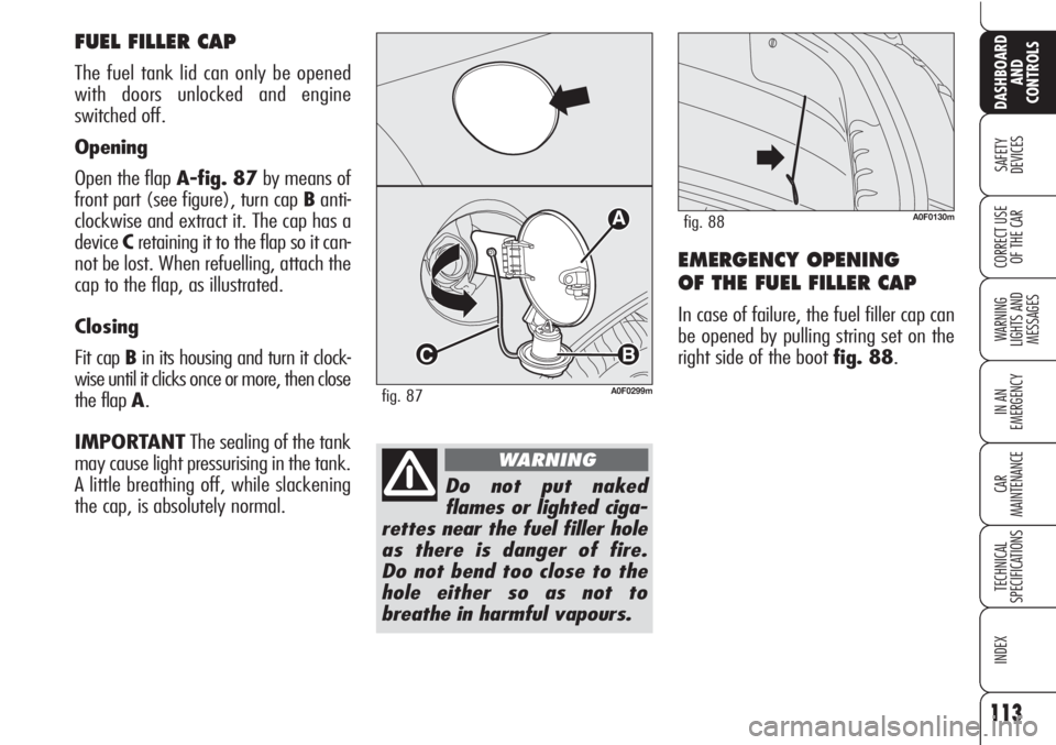 Alfa Romeo Brera/Spider 2010  Owner handbook (in English) 113
SAFETY
DEVICES
WARNING 
LIGHTS AND 
MESSAGES
IN AN 
EMERGENCY
CAR
MAINTENANCE
TECHNICAL
SPECIFICATIONS
INDEX
DASHBOARD
AND
CONTROLS
CORRECT USE
OF THE CAREMERGENCY OPENING 
OF THE FUEL FILLER CAP

