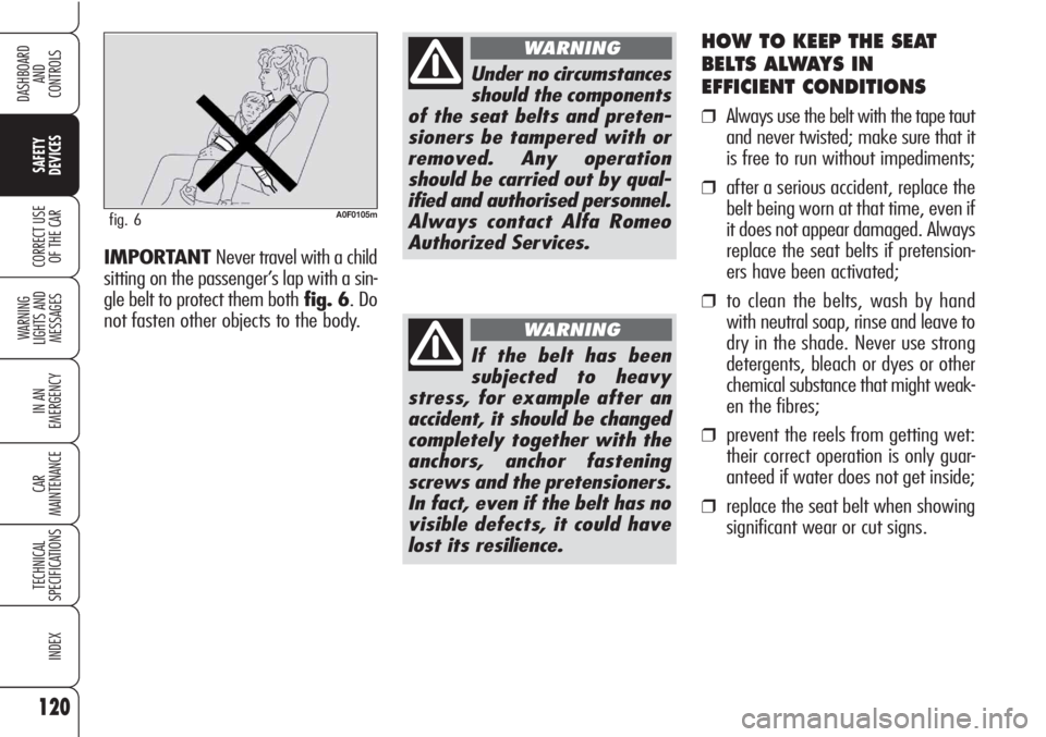 Alfa Romeo Brera/Spider 2010  Owner handbook (in English) 120
SAFETY
DEVICES
WARNING 
LIGHTS AND 
MESSAGES
IN AN 
EMERGENCY
CAR
MAINTENANCE
TECHNICAL
SPECIFICATIONS
INDEX
DASHBOARD
AND
CONTROLS
CORRECT USE
OF THE CAR
HOW TO KEEP THE SEAT
BELTS ALWAYS IN 
EFF