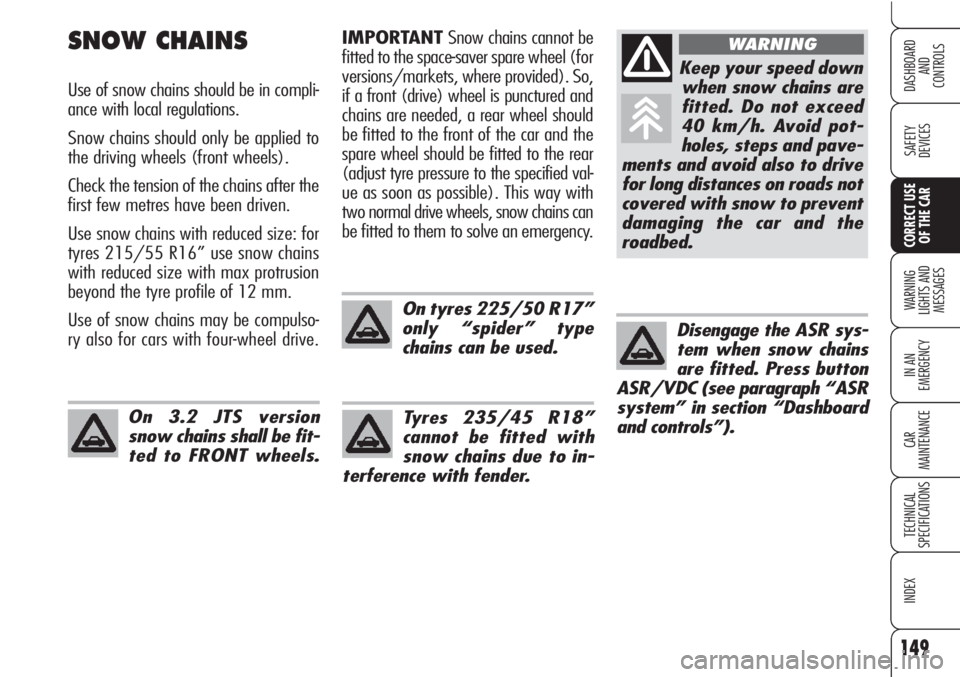 Alfa Romeo Brera/Spider 2010  Owner handbook (in English) 149
SAFETY
DEVICES
WARNING 
LIGHTS AND 
MESSAGES
IN AN 
EMERGENCY
CAR
MAINTENANCE
TECHNICAL
SPECIFICATIONS
INDEX
DASHBOARD
AND
CONTROLS
CORRECT USE
OF THE CAR
IMPORTANTSnow chains cannot be
fitted to 