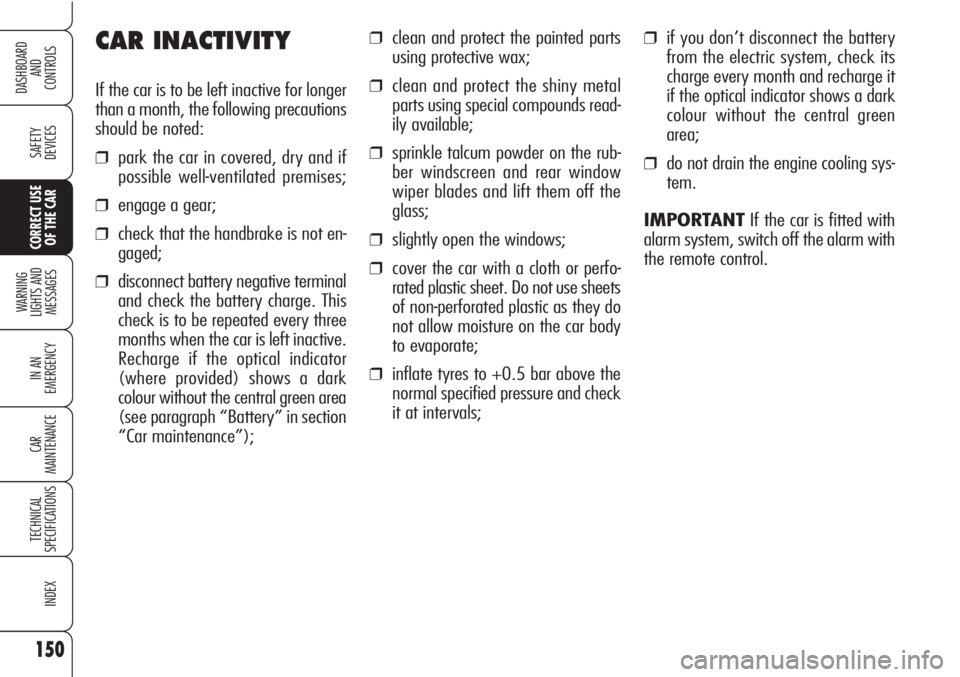 Alfa Romeo Brera/Spider 2010  Owner handbook (in English) 150
SAFETY
DEVICES
WARNING 
LIGHTS AND 
MESSAGES
IN AN 
EMERGENCY
CAR
MAINTENANCE
TECHNICAL
SPECIFICATIONS
INDEX
DASHBOARD
AND
CONTROLS
CORRECT USE
OF THE CAR
CAR INACTIVITY
If the car is to be left i