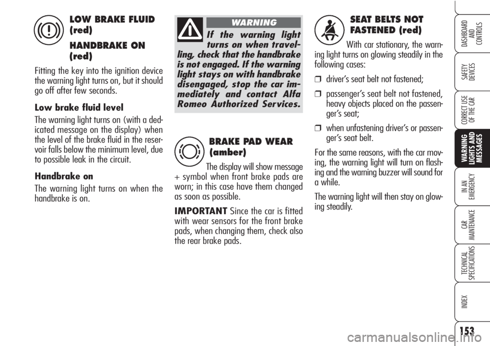 Alfa Romeo Brera/Spider 2010  Owner handbook (in English) 153
SAFETY
DEVICES
WARNING 
LIGHTS AND
MESSAGES
IN AN 
EMERGENCY
CAR
MAINTENANCE
TECHNICAL
SPECIFICATIONS
INDEX
DASHBOARD
AND
CONTROLS
CORRECT USE
OF THE CAR
SEAT BELTS NOT 
FASTENED (red)
With car st