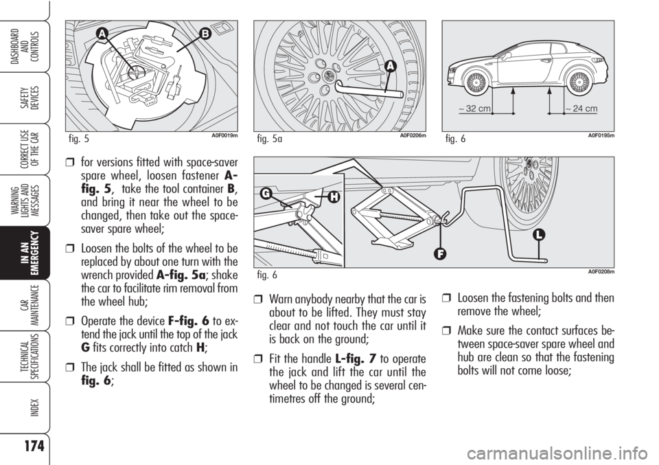 Alfa Romeo Brera/Spider 2010  Owner handbook (in English) 174
SAFETY
DEVICES
WARNING 
LIGHTS AND 
MESSAGES
IN AN 
EMERGENCY
CAR
MAINTENANCE
TECHNICAL
SPECIFICATIONS
INDEX
DASHBOARD
AND
CONTROLS
CORRECT USE
OF THE CAR
❒Loosen the fastening bolts and then
re
