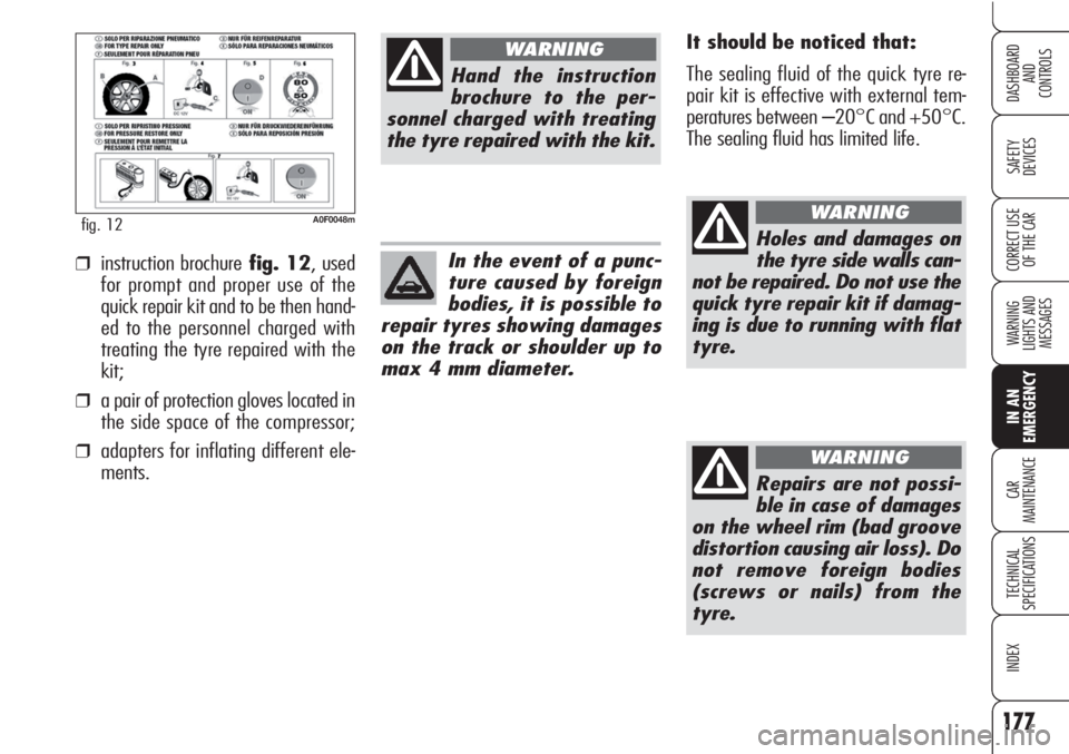 Alfa Romeo Brera/Spider 2010  Owner handbook (in English) 177
SAFETY
DEVICES
WARNING 
LIGHTS AND 
MESSAGES
IN AN 
EMERGENCY
CAR
MAINTENANCE
TECHNICAL
SPECIFICATIONS
INDEX
DASHBOARD
AND
CONTROLS
CORRECT USE
OF THE CAR
A0F0048mfig. 12
It should be noticed that