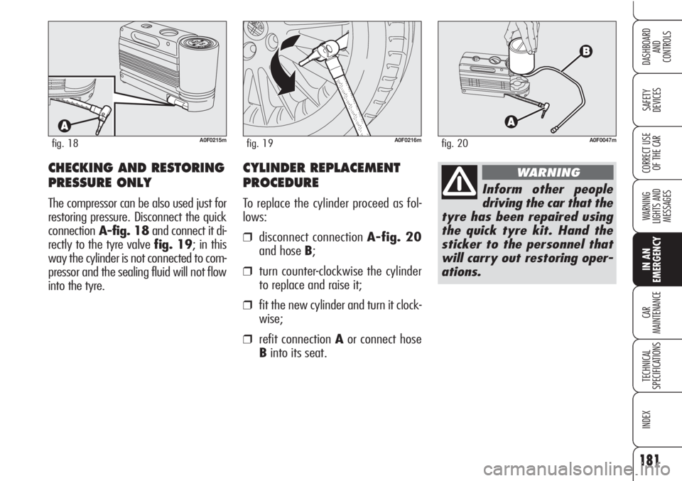 Alfa Romeo Brera/Spider 2010  Owner handbook (in English) 181
SAFETY
DEVICES
WARNING 
LIGHTS AND 
MESSAGES
IN AN 
EMERGENCY
CAR
MAINTENANCE
TECHNICAL
SPECIFICATIONS
INDEX
DASHBOARD
AND
CONTROLS
CORRECT USE
OF THE CAR
A0F0215mfig. 18A0F0216mfig. 19
CHECKING A
