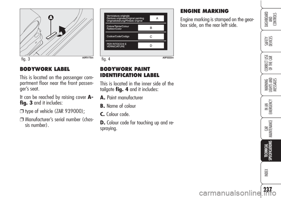 Alfa Romeo Brera/Spider 2010 Owner handbook (in English) BODYWORK PAINT
IDENTIFICATION LABEL
This is located in the inner side of the
tailgatefig. 4and it includes:
A.Paint manufacturer
B.Name of colour
C.Colour code.
D.Colour code for touching up and re-
Alfa Romeo Brera/Spider 2010 Owner handbook (in English) BODYWORK PAINT
IDENTIFICATION LABEL
This is located in the inner side of the
tailgatefig. 4and it includes:
A.Paint manufacturer
B.Name of colour
C.Colour code.
D.Colour code for touching up and re-