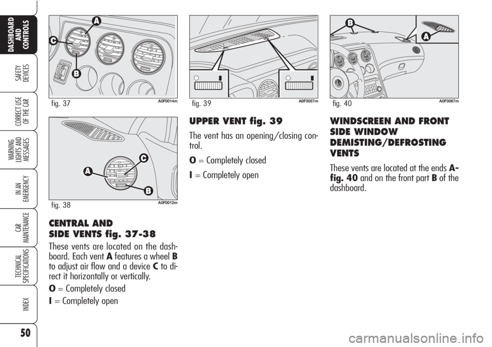 Alfa Romeo Brera/Spider 2010 Owner handbook (in English) 50
SAFETY
DEVICES
WARNING
LIGHTS AND
MESSAGES
IN AN
EMERGENCY
CAR
MAINTENANCE
TECHNICAL
SPECIFICATIONS
INDEX
DASHBOARD
AND
CONTROLS
CORRECT USE
OF THE CAR
CENTRAL AND
SIDE VENTS fig. 37-38
These v Alfa Romeo Brera/Spider 2010 Owner handbook (in English) 50
SAFETY
DEVICES
WARNING
LIGHTS AND
MESSAGES
IN AN
EMERGENCY
CAR
MAINTENANCE
TECHNICAL
SPECIFICATIONS
INDEX
DASHBOARD
AND
CONTROLS
CORRECT USE
OF THE CAR
CENTRAL AND
SIDE VENTS fig. 37-38
These v