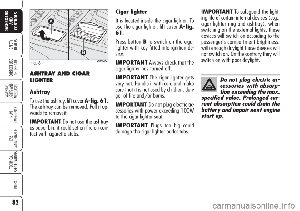 Alfa Romeo Brera/Spider 2010 Owner handbook (in English) 82
SAFETY
DEVICES
WARNING
LIGHTS AND
MESSAGES
IN AN
EMERGENCY
CAR
MAINTENANCE
TECHNICAL
SPECIFICATIONS
INDEX
DASHBOARD
AND
CONTROLS
CORRECT USE
OF THE CARASHTRAY AND CIGAR
LIGHTER
Ashtray
To use th Alfa Romeo Brera/Spider 2010 Owner handbook (in English) 82
SAFETY
DEVICES
WARNING
LIGHTS AND
MESSAGES
IN AN
EMERGENCY
CAR
MAINTENANCE
TECHNICAL
SPECIFICATIONS
INDEX
DASHBOARD
AND
CONTROLS
CORRECT USE
OF THE CARASHTRAY AND CIGAR
LIGHTER
Ashtray
To use th