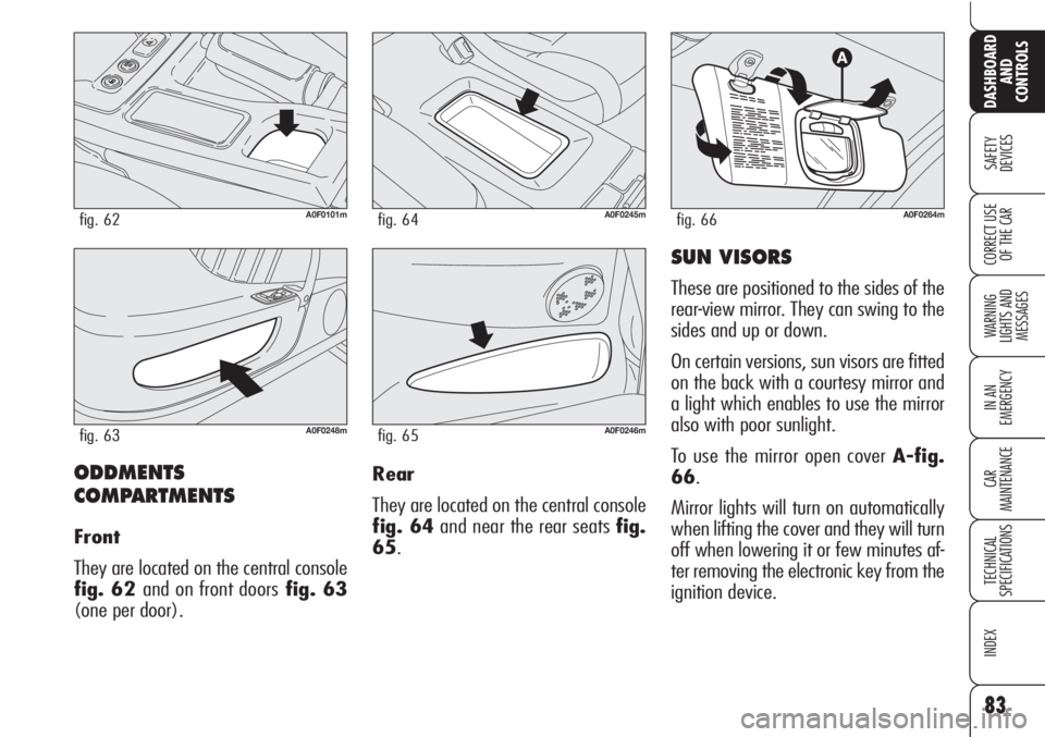 Alfa Romeo Brera/Spider 2010 Owner handbook (in English) 83
SAFETY
DEVICES
WARNING
LIGHTS AND
MESSAGES
IN AN
EMERGENCY
CAR
MAINTENANCE
TECHNICAL
SPECIFICATIONS
INDEX
DASHBOARD
AND
CONTROLS
CORRECT USE
OF THE CAR
ODDMENTS
COMPARTMENTS
Front
They are locat Alfa Romeo Brera/Spider 2010 Owner handbook (in English) 83
SAFETY
DEVICES
WARNING
LIGHTS AND
MESSAGES
IN AN
EMERGENCY
CAR
MAINTENANCE
TECHNICAL
SPECIFICATIONS
INDEX
DASHBOARD
AND
CONTROLS
CORRECT USE
OF THE CAR
ODDMENTS
COMPARTMENTS
Front
They are locat