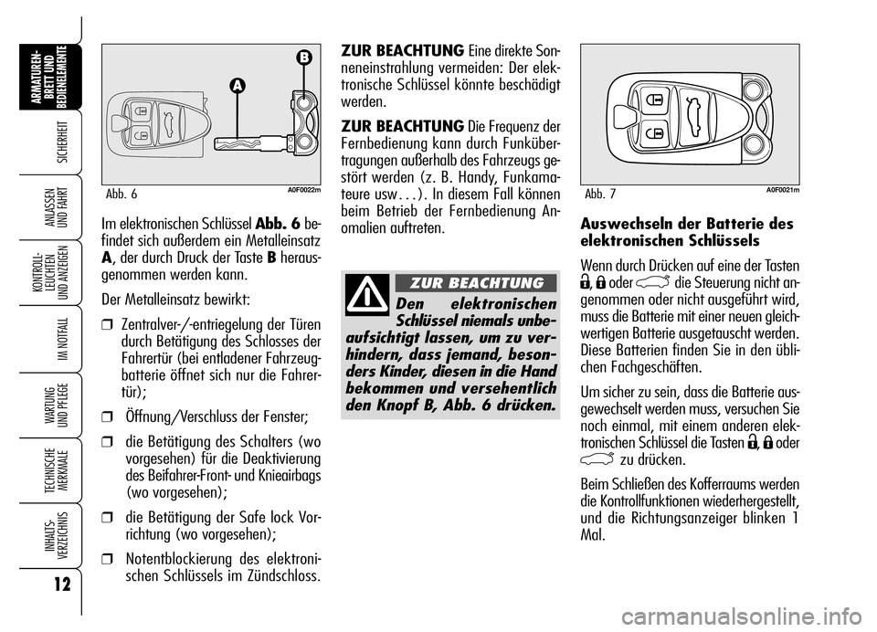 Alfa Romeo Brera/Spider 2006  Betriebsanleitung (in German) 12
SICHERHEIT
KONTROLL-
LEUCHTEN 
UND ANZEIGEN
IM NOTFALL
WARTUNG 
UND PFLEGE
TECHNISCHE
MERKMALE
INHALTS-
VERZEICHNIS
ARMATUREN-
BRETT UND BEDIENELEMENTE
ANLASSEN 
UND FAHRTAuswechseln der Batterie d