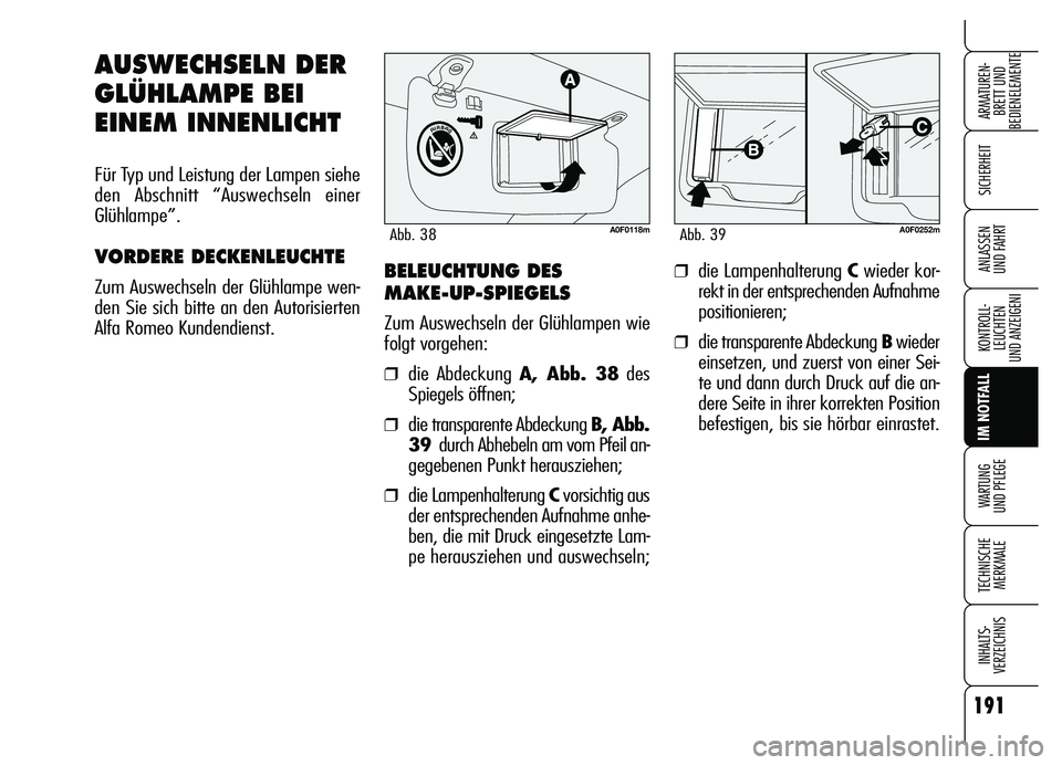 Alfa Romeo Brera/Spider 2007  Betriebsanleitung (in German) 191
SICHERHEIT
KONTROLL-
LEUCHTEN
UND ANZEIGENI
IM NOTFALL
WARTUNG 
UND PFLEGE
TECHNISCHE
MERKMALE
INHALTS-
VERZEICHNIS
ARMATUREN-
BRETT UND 
BEDIENELEMENTE
ANLASSEN 
UND FAHRT
AUSWECHSELN DER
GLÜHLA