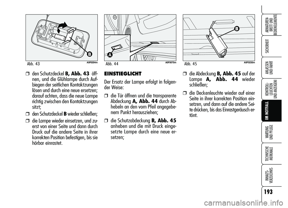 Alfa Romeo Brera/Spider 2007  Betriebsanleitung (in German) 193
SICHERHEIT
KONTROLL-
LEUCHTEN
UND ANZEIGENI
IM NOTFALL
WARTUNG 
UND PFLEGE
TECHNISCHE
MERKMALE
INHALTS-
VERZEICHNIS
ARMATUREN-
BRETT UND 
BEDIENELEMENTE
ANLASSEN 
UND FAHRT
A0F0204mAbb. 43
❒den 