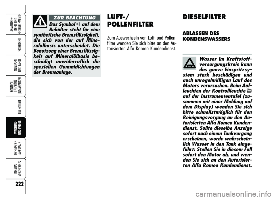Alfa Romeo Brera/Spider 2007  Betriebsanleitung (in German) 222
SICHERHEIT
KONTROLL-
LEUCHTEN 
UND ANZEIGEN
IIM NOTFALL
WARTUNG 
UND PFLEGE
TECHNISCHE
MERKMALE
INHALTS-
VERZEICHNIS
ARMATUREN-
BRETT UND 
BEDIENELEMENTE
ANLASSEN 
UND FAHRT
Das Symbol πauf dem
B