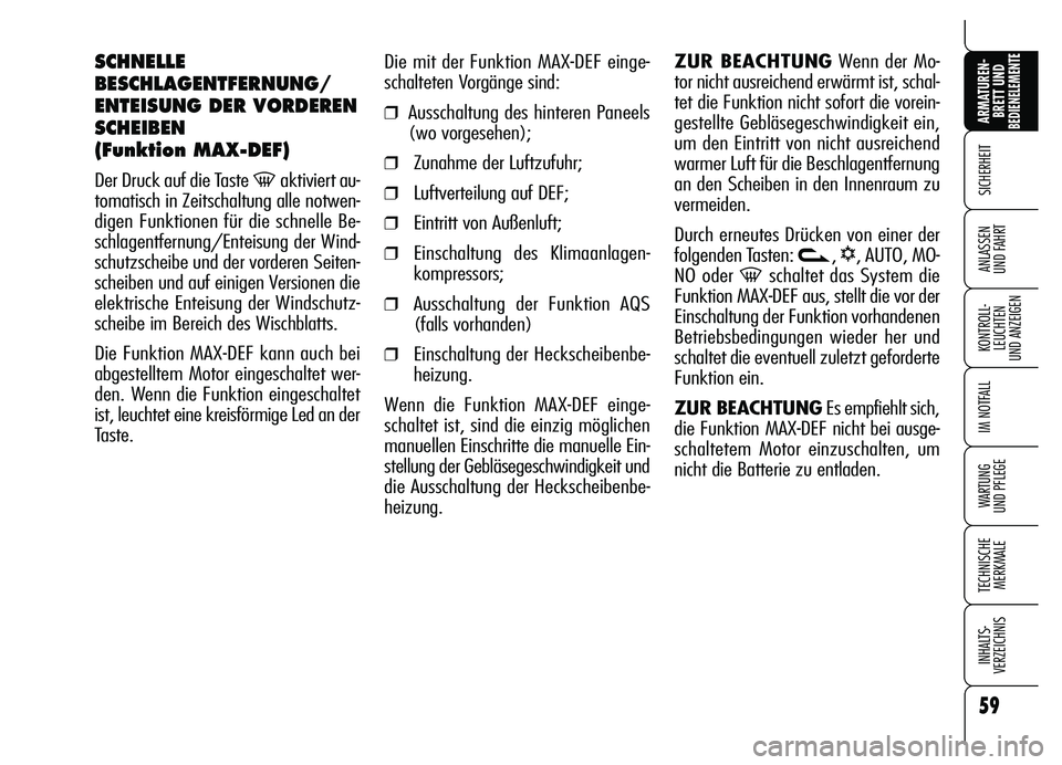 Alfa Romeo Brera/Spider 2007  Betriebsanleitung (in German) 59
SICHERHEIT
KONTROLL-
LEUCHTEN 
UND ANZEIGEN
IM NOTFALL
WARTUNG 
UND PFLEGE
TECHNISCHE
MERKMALE
INHALTS-
VERZEICHNIS
ARMATUREN-
BRETT UND BEDIENELEMENTE
ANLASSEN 
UND FAHRT
Die mit der Funktion MAX-