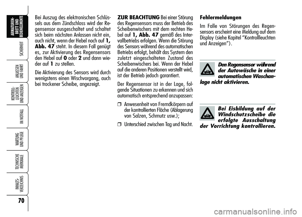 Alfa Romeo Brera/Spider 2007  Betriebsanleitung (in German) 70
SICHERHEIT
KONTROLL-
LEUCHTEN 
UND ANZEIGEN
IM NOTFALL
WARTUNG 
UND PFLEGE
TECHNISCHE
MERKMALE
INHALTS-
VERZEICHNIS
ARMATUREN-
BRETT UND BEDIENELEMENTE
ANLASSEN 
UND FAHRT
Den Regensensor während
