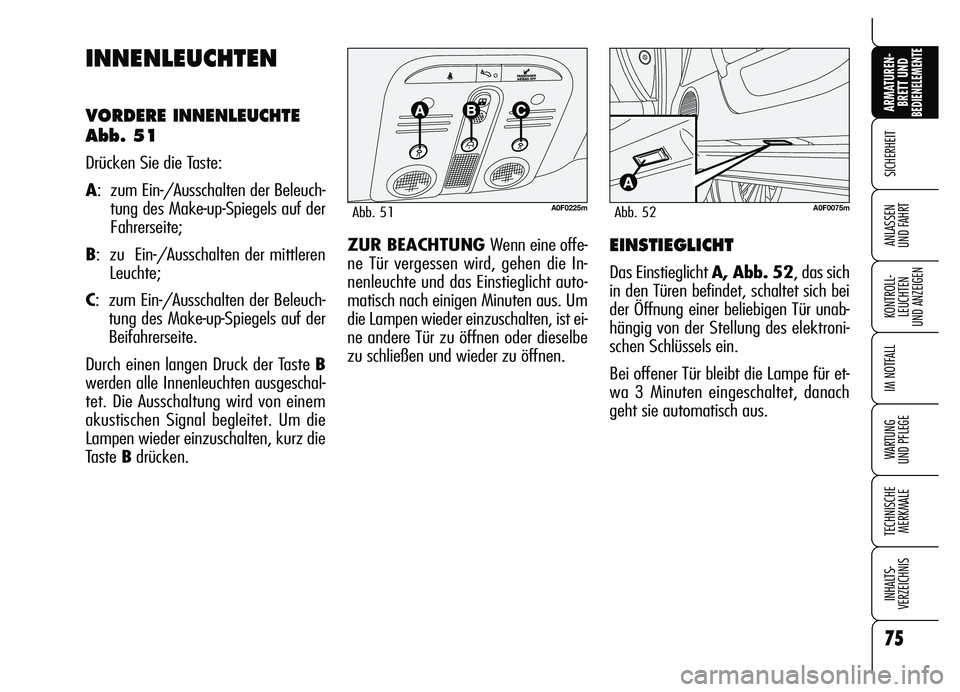 Alfa Romeo Brera/Spider 2007  Betriebsanleitung (in German) 75
SICHERHEIT
KONTROLL-
LEUCHTEN 
UND ANZEIGEN
IM NOTFALL
WARTUNG 
UND PFLEGE
TECHNISCHE
MERKMALE
INHALTS-
VERZEICHNIS
ARMATUREN-
BRETT UND BEDIENELEMENTE
ANLASSEN 
UND FAHRT
75
INNENLEUCHTEN
VORDERE 