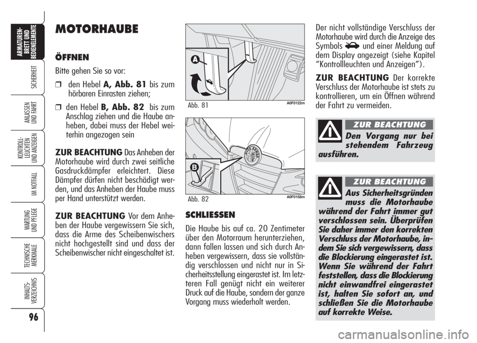 Alfa Romeo Brera/Spider 2008  Betriebsanleitung (in German) 96
SICHERHEIT
KONTROLL-
LEUCHTEN
UND ANZEIGEN
IM NOTFALL
WARTUNG 
UND PFLEGE
TECHNISCHE
MERKMALE
INHALTS-
VERZEICHNIS
ARMATUREN-
BRETT UND BEDIENELEMENTE
ANLASSEN
UND FAHRT
MOTORHAUBE
ÖFFNEN
Bitte ge