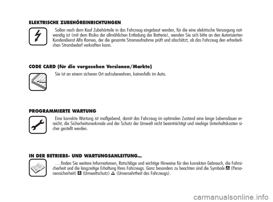 Alfa Romeo Brera/Spider 2009  Betriebsanleitung (in German) ELEKTRISCHE ZUBEHÖREINRICHTUNGEN
Sollen nach dem Kauf Zubehörteile in das Fahrzeug eingebaut werden, für die eine elektrische Versorgung not-
wendig ist (mit dem Risiko der allmählichen Entladung 
