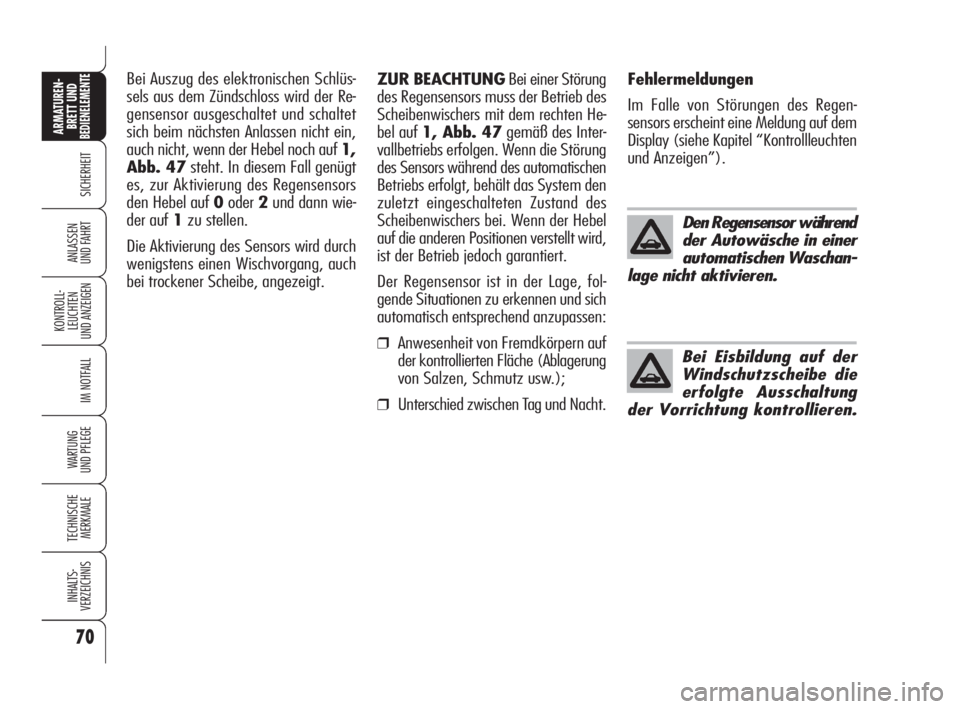 Alfa Romeo Brera/Spider 2009  Betriebsanleitung (in German) 70
SICHERHEIT
KONTROLL-
LEUCHTEN
UND ANZEIGEN
IM NOTFALL
WARTUNG 
UND PFLEGE
TECHNISCHE
MERKMALE
INHALTS-
VERZEICHNIS
ARMATUREN-
BRETT UND BEDIENELEMENTE
ANLASSEN
UND FAHRT
Den Regensensor während
de