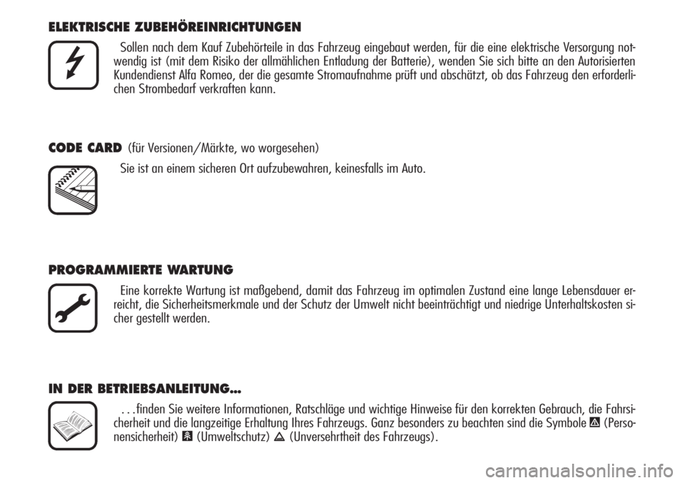 Alfa Romeo Brera/Spider 2010  Betriebsanleitung (in German) ELEKTRISCHE ZUBEHÖREINRICHTUNGEN
Sollen nach dem Kauf Zubehörteile in das Fahrzeug eingebaut werden, für die eine elektrische Versorgung not-
wendig ist (mit dem Risiko der allmählichen Entladung 