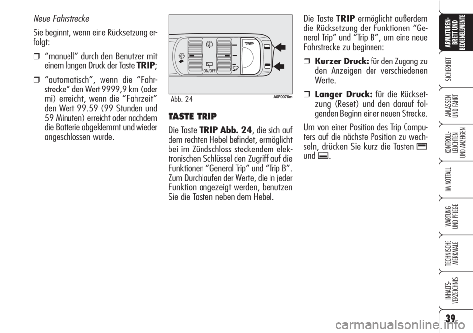 Alfa Romeo Brera/Spider 2010  Betriebsanleitung (in German) 39
SICHERHEIT
KONTROLL-
LEUCHTEN
UND ANZEIGEN
IM NOTFALL
WARTUNG 
UND PFLEGE
TECHNISCHE
MERKMALE
INHALTS-
VERZEICHNIS
ARMATUREN-
BRETT UND BEDIENELEMENTE
ANLASSEN
UND FAHRTTASTE TRIP 
Die Taste TRIP A