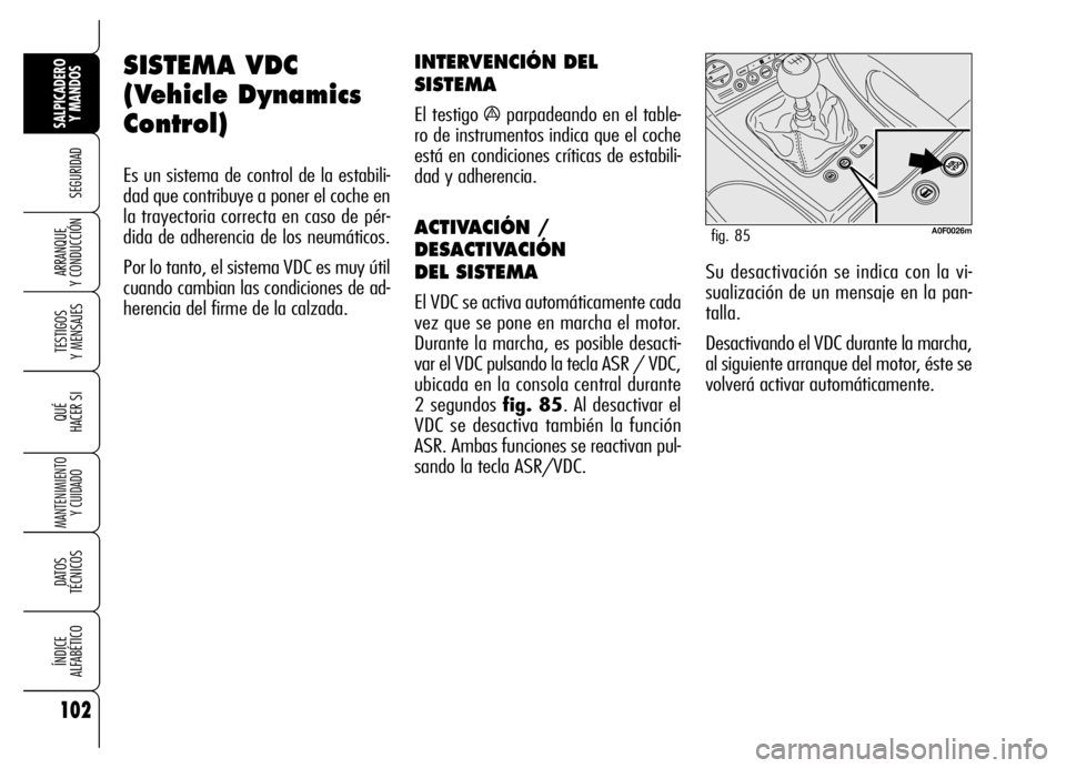 Alfa Romeo Brera/Spider 2006  Manual de Empleo y Cuidado (in Spanish) 102
SEGURIDAD
TESTIGOS 
Y MENSAJES
QUÉ
HACER SI
MANTENIMIENTO
Y CUIDADO
DATOS 
TÉCNICOS
ÍNDICE 
ALFABÉTICO
SALPICADERO
Y MANDOS 
ARRANQUE 
Y CONDUCCIÓN
SISTEMA VDC
(Vehicle Dynamics
Control) 
Es 