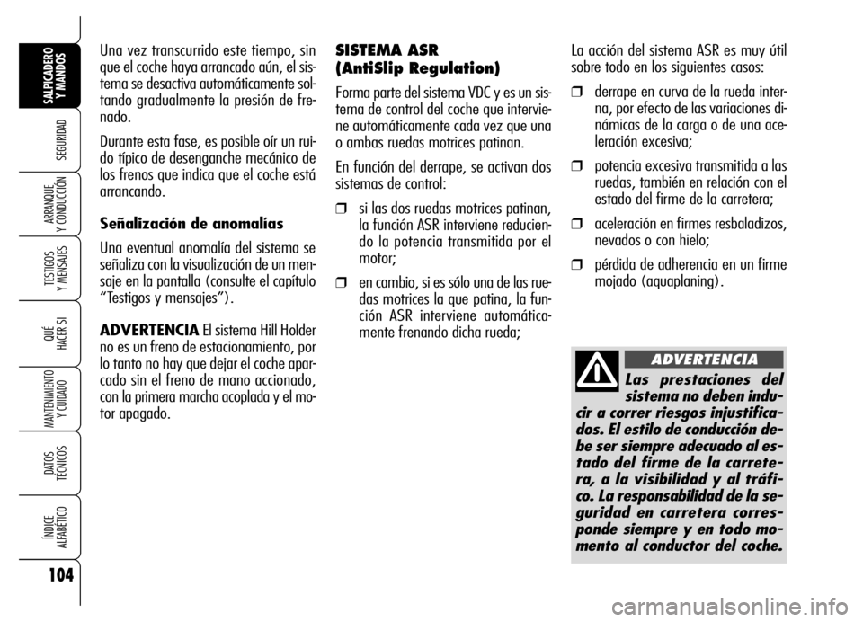 Alfa Romeo Brera/Spider 2006  Manual de Empleo y Cuidado (in Spanish) 104
SEGURIDAD
TESTIGOS 
Y MENSAJES
QUÉ
HACER SI
MANTENIMIENTO
Y CUIDADO
DATOS 
TÉCNICOS
ÍNDICE 
ALFABÉTICO
SALPICADERO
Y MANDOS 
ARRANQUE 
Y CONDUCCIÓN
La acción del sistema ASR es muy útil
sob