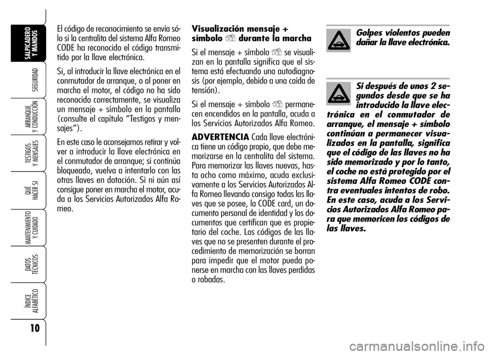 Alfa Romeo Brera/Spider 2006  Manual de Empleo y Cuidado (in Spanish) 10
SEGURIDAD
TESTIGOS 
Y MENSAJES
QUÉ
HACER SI
MANTENIMIENTO
Y CUIDADO
DATOS 
TÉCNICOS
ÍNDICE 
ALFABÉTICO
SALPICADERO
Y MANDOS 
ARRANQUE 
Y CONDUCCIÓN
Visualización mensaje +
símbolo 
Ydurante 