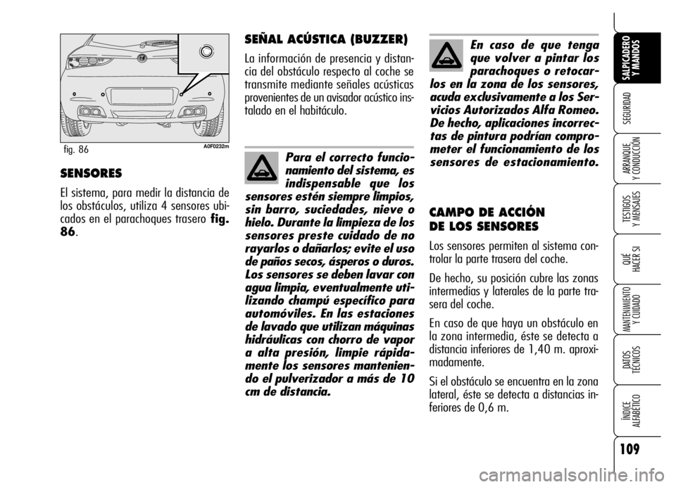 Alfa Romeo Brera/Spider 2006  Manual de Empleo y Cuidado (in Spanish) 109
SEGURIDAD
TESTIGOS 
Y MENSAJES
QUÉ
HACER SI
MANTENIMIENTO
Y CUIDADO
DATOS 
TÉCNICOS
ÍNDICE 
ALFABÉTICO 
SALPICADERO
Y MANDOS 
ARRANQUE 
Y CONDUCCIÓNSENSORES
El sistema, para medir la distanci
