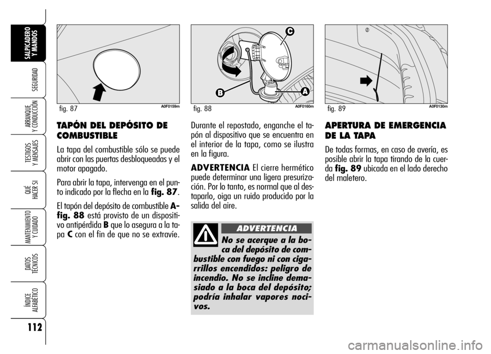 Alfa Romeo Brera/Spider 2006  Manual de Empleo y Cuidado (in Spanish) 112
SEGURIDAD
TESTIGOS 
Y MENSAJES
QUÉ
HACER SI
MANTENIMIENTO
Y CUIDADO
DATOS 
TÉCNICOS
ÍNDICE 
ALFABÉTICO
SALPICADERO
Y MANDOS 
ARRANQUE 
Y CONDUCCIÓNAPERTURA DE EMERGENCIA
DE LA TAPA
De todas f