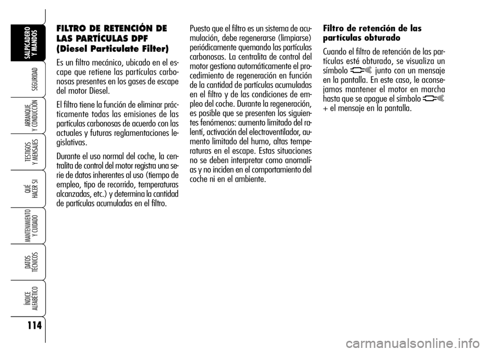 Alfa Romeo Brera/Spider 2006  Manual de Empleo y Cuidado (in Spanish) 114
SEGURIDAD
TESTIGOS 
Y MENSAJES
QUÉ
HACER SI
MANTENIMIENTO
Y CUIDADO
DATOS 
TÉCNICOS
ÍNDICE 
ALFABÉTICO
SALPICADERO
Y MANDOS 
ARRANQUE 
Y CONDUCCIÓN
Puesto que el filtro es un sistema de acu-
