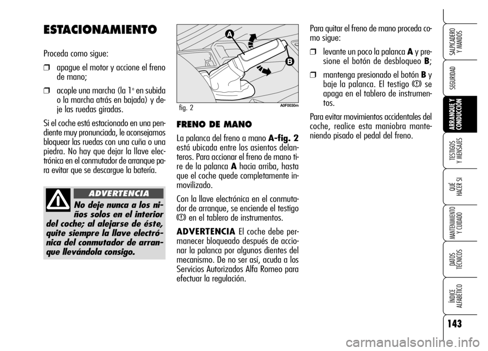 Alfa Romeo Brera/Spider 2006 Manual de Empleo y Cuidado (in Spanish) 143
SEGURIDAD
TESTIGOS
Y MENSAJES
QUÉ
HACER SI
MANTENIMIENTO
Y CUIDADO
DATOS
TÉCNICOS
ÍNDICE
ALFABÉTICO
SALPICADERO
Y MANDOS
ARRANQUE Y
CONDUCCIÓN
Para quitar el freno de mano proceda co-
Alfa Romeo Brera/Spider 2006 Manual de Empleo y Cuidado (in Spanish) 143
SEGURIDAD
TESTIGOS
Y MENSAJES
QUÉ
HACER SI
MANTENIMIENTO
Y CUIDADO
DATOS
TÉCNICOS
ÍNDICE
ALFABÉTICO
SALPICADERO
Y MANDOS
ARRANQUE Y
CONDUCCIÓN
Para quitar el freno de mano proceda co-