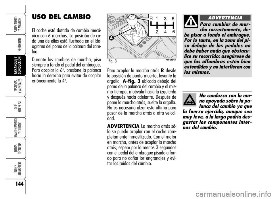 Alfa Romeo Brera/Spider 2006 Manual de Empleo y Cuidado (in Spanish) 144
SEGURIDAD
TESTIGOS
Y MENSAJES
QUÉ
HACER SI
MANTENIMIENTO
Y CUIDADO
DATOS
TÉCNICOS
ÍNDICE
ALFABÉTICO
SALPICADERO
Y MANDOS
ARRANQUE Y
CONDUCCIÓNPara acoplar la marcha atrás R desde
la pos Alfa Romeo Brera/Spider 2006 Manual de Empleo y Cuidado (in Spanish) 144
SEGURIDAD
TESTIGOS
Y MENSAJES
QUÉ
HACER SI
MANTENIMIENTO
Y CUIDADO
DATOS
TÉCNICOS
ÍNDICE
ALFABÉTICO
SALPICADERO
Y MANDOS
ARRANQUE Y
CONDUCCIÓNPara acoplar la marcha atrás R desde
la pos