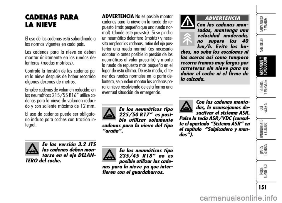 Alfa Romeo Brera/Spider 2006  Manual de Empleo y Cuidado (in Spanish) 151
SEGURIDAD
TESTIGOS 
Y MENSAJES
QUÉ
HACER SI
MANTENIMIENTO
Y CUIDADO
DATOS 
TÉCNICOS
ÍNDICE 
ALFABÉTICO 
SALPICADERO 
Y MANDOS 
ARRANQUE Y
CONDUCCIÓN 
ADVERTENCIANo es posible montar
cadenas p