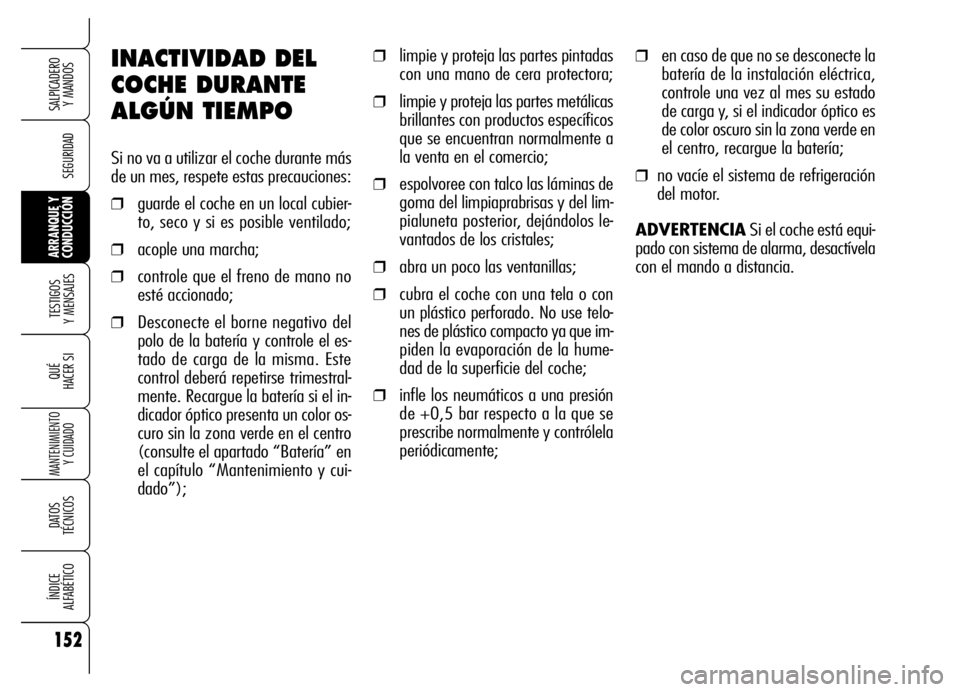 Alfa Romeo Brera/Spider 2006  Manual de Empleo y Cuidado (in Spanish) 152
SEGURIDAD
TESTIGOS 
Y MENSAJES
QUÉ
HACER SI
MANTENIMIENTO
Y CUIDADO
DATOS 
TÉCNICOS
ÍNDICE 
ALFABÉTICO
SALPICADERO 
Y MANDOS 
ARRANQUE Y
CONDUCCIÓN
INACTIVIDAD DEL
COCHE DURANTE
ALGÚN TIEMPO