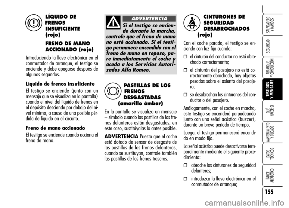 Alfa Romeo Brera/Spider 2006  Manual de Empleo y Cuidado (in Spanish) 155
SEGURIDAD
TESTIGOS 
Y MENSAJES QUÉ
HACER SI
MANTENIMIENTO
Y CUIDADO
DATOS 
TÉCNICOS
ÍNDICE 
ALFABÉTICO 
SALPICADERO 
Y MANDOS 
ARRANQUE 
Y CONDUCCIÓN
CINTURONES DE 
SEGURIDAD 
DESABROCHADOS
(