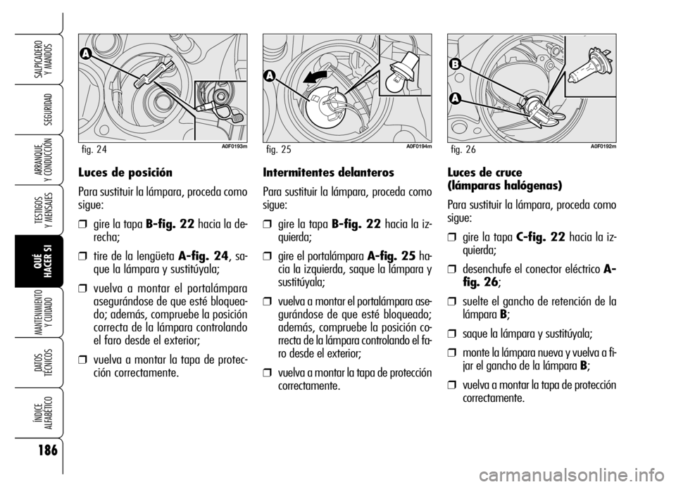 Alfa Romeo Brera/Spider 2006 Manual de Empleo y Cuidado (in Spanish) 186
SEGURIDAD
TESTIGOS
Y MENSAJES
QUÉ
HACER SI
MANTENIMIENTO
Y CUIDADO
DATOS
TÉCNICOS
ÍNDICE
ALFABÉTICO
SALPICADERO
Y MANDOS
ARRANQUE
Y CONDUCCIÓNLuces de posición
Para sustituir la lámp Alfa Romeo Brera/Spider 2006 Manual de Empleo y Cuidado (in Spanish) 186
SEGURIDAD
TESTIGOS
Y MENSAJES
QUÉ
HACER SI
MANTENIMIENTO
Y CUIDADO
DATOS
TÉCNICOS
ÍNDICE
ALFABÉTICO
SALPICADERO
Y MANDOS
ARRANQUE
Y CONDUCCIÓNLuces de posición
Para sustituir la lámp