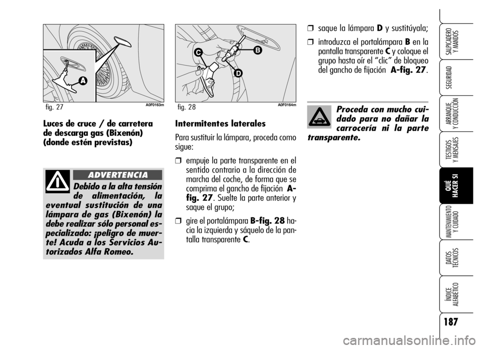 Alfa Romeo Brera/Spider 2006 Manual de Empleo y Cuidado (in Spanish) 187
SEGURIDAD
TESTIGOS
Y MENSAJES
QUÉ
HACER SI
MANTENIMIENTO
Y CUIDADO
DATOS
TÉCNICOS
ÍNDICE
ALFABÉTICO
SALPICADERO
Y MANDOS
ARRANQUE
Y CONDUCCIÓNIntermitentes laterales
Para sustituir la Alfa Romeo Brera/Spider 2006 Manual de Empleo y Cuidado (in Spanish) 187
SEGURIDAD
TESTIGOS
Y MENSAJES
QUÉ
HACER SI
MANTENIMIENTO
Y CUIDADO
DATOS
TÉCNICOS
ÍNDICE
ALFABÉTICO
SALPICADERO
Y MANDOS
ARRANQUE
Y CONDUCCIÓNIntermitentes laterales
Para sustituir la