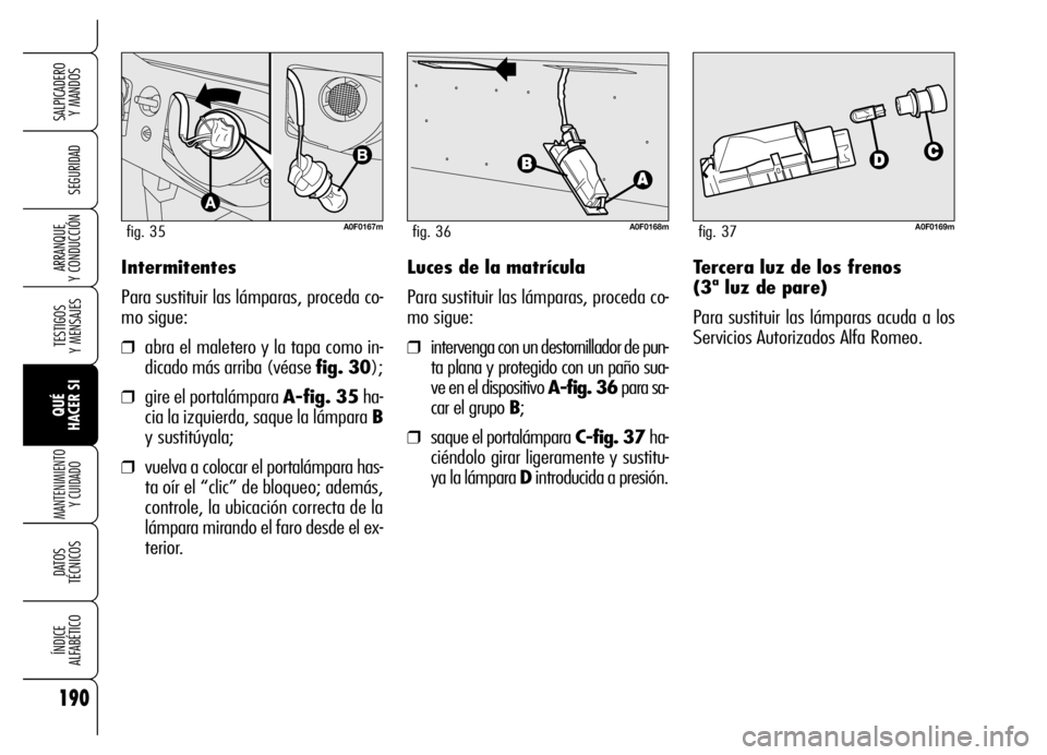 Alfa Romeo Brera/Spider 2006  Manual de Empleo y Cuidado (in Spanish) 190
SEGURIDAD
TESTIGOS 
Y MENSAJES
QUÉ 
HACER SI
MANTENIMIENTO
Y CUIDADO
DATOS 
TÉCNICOS
ÍNDICE 
ALFABÉTICO
SALPICADERO 
Y MANDOS 
ARRANQUE 
Y CONDUCCIÓNIntermitentes
Para sustituir las lámparas