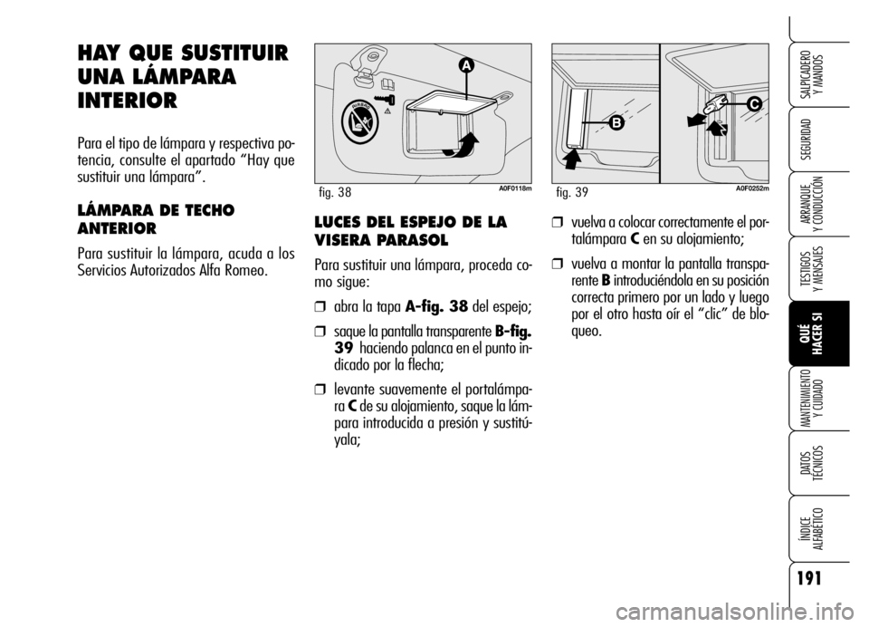Alfa Romeo Brera/Spider 2006  Manual de Empleo y Cuidado (in Spanish) 191
SEGURIDAD
TESTIGOS 
Y MENSAJES
QUÉ 
HACER SI
MANTENIMIENTO
Y CUIDADO
DATOS 
TÉCNICOS
ÍNDICE 
ALFABÉTICO 
SALPICADERO 
Y MANDOS 
ARRANQUE 
Y CONDUCCIÓN
HAY QUE SUSTITUIR
UNA LÁMPARA
INTERIOR
