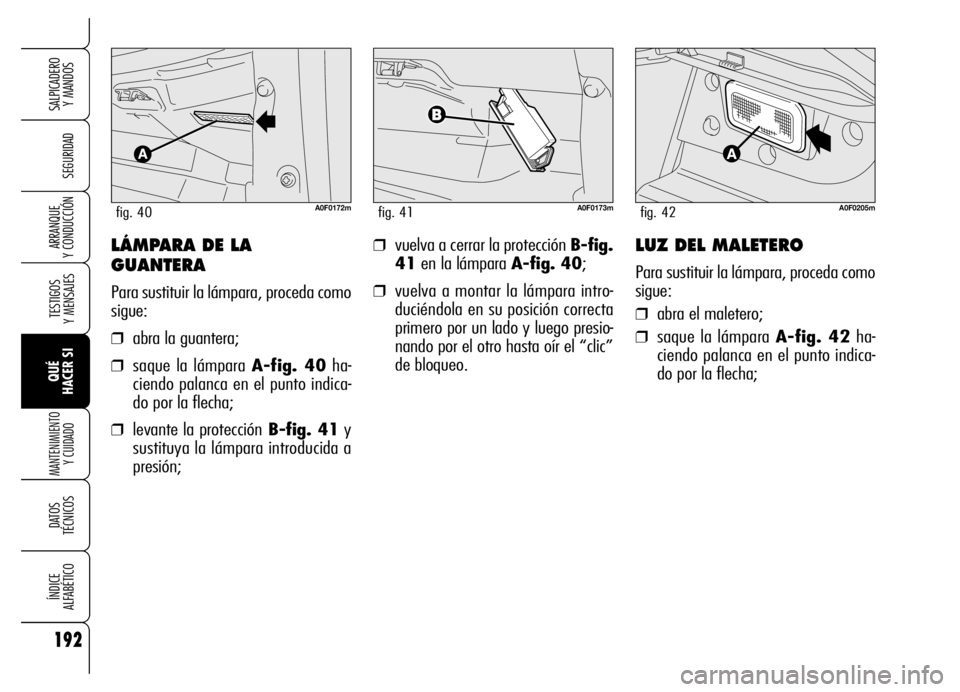 Alfa Romeo Brera/Spider 2006  Manual de Empleo y Cuidado (in Spanish) 192
SEGURIDAD
TESTIGOS 
Y MENSAJES
QUÉ 
HACER SI
MANTENIMIENTO
Y CUIDADO
DATOS 
TÉCNICOS
ÍNDICE 
ALFABÉTICO
SALPICADERO 
Y MANDOS 
ARRANQUE 
Y CONDUCCIÓN❒vuelva a cerrar la protección B-fig.
4
