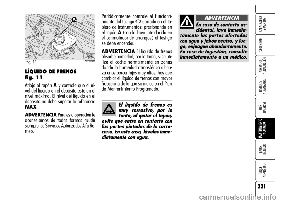Alfa Romeo Brera/Spider 2006 Manual de Empleo y Cuidado (in Spanish) 221
SEGURIDAD
TESTIGOS
Y MENSAJES
QUÉ
HACER SI
MANTENIMIENTO
Y CUIDADO
DATOS
TÉCNICOS
ÍNDICE
ALFABÉTICO
SALPICADERO
Y MANDOS
ARRANQUE
Y CONDUCCIÓN
En caso de contacto ac-
cidental, lave in Alfa Romeo Brera/Spider 2006 Manual de Empleo y Cuidado (in Spanish) 221
SEGURIDAD
TESTIGOS
Y MENSAJES
QUÉ
HACER SI
MANTENIMIENTO
Y CUIDADO
DATOS
TÉCNICOS
ÍNDICE
ALFABÉTICO
SALPICADERO
Y MANDOS
ARRANQUE
Y CONDUCCIÓN
En caso de contacto ac-
cidental, lave in