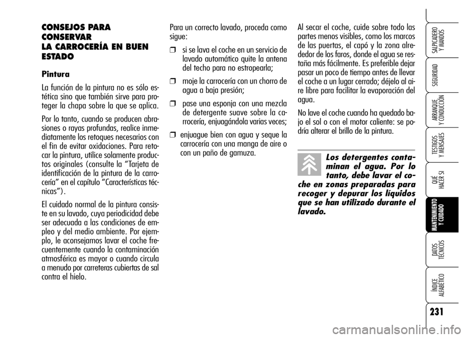 Alfa Romeo Brera/Spider 2006 Manual de Empleo y Cuidado (in Spanish) 231
SEGURIDAD
TESTIGOS
Y MENSAJES
QUÉ
HACER SI
MANTENIMIENTO
Y CUIDADO
DATOS
TÉCNICOS
ÍNDICE
ALFABÉTICO
SALPICADERO
Y MANDOS
ARRANQUE
Y CONDUCCIÓN
Para un correcto lavado, proceda como
sig Alfa Romeo Brera/Spider 2006 Manual de Empleo y Cuidado (in Spanish) 231
SEGURIDAD
TESTIGOS
Y MENSAJES
QUÉ
HACER SI
MANTENIMIENTO
Y CUIDADO
DATOS
TÉCNICOS
ÍNDICE
ALFABÉTICO
SALPICADERO
Y MANDOS
ARRANQUE
Y CONDUCCIÓN
Para un correcto lavado, proceda como
sig