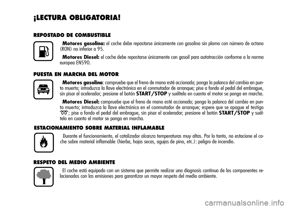 Alfa Romeo Brera/Spider 2006 Manual de Empleo y Cuidado (in Spanish) ¡LECTURA OBLIGATORIA!
REPOSTADO DE COMBUSTIBLE
Motores gasolina:el coche debe repostarse únicamente con gasolina sin plomo con número de octano
(RON) no inferior a 95.
Motores Diesel:el coche debe Alfa Romeo Brera/Spider 2006 Manual de Empleo y Cuidado (in Spanish) ¡LECTURA OBLIGATORIA!
REPOSTADO DE COMBUSTIBLE
Motores gasolina:el coche debe repostarse únicamente con gasolina sin plomo con número de octano
(RON) no inferior a 95.
Motores Diesel:el coche debe