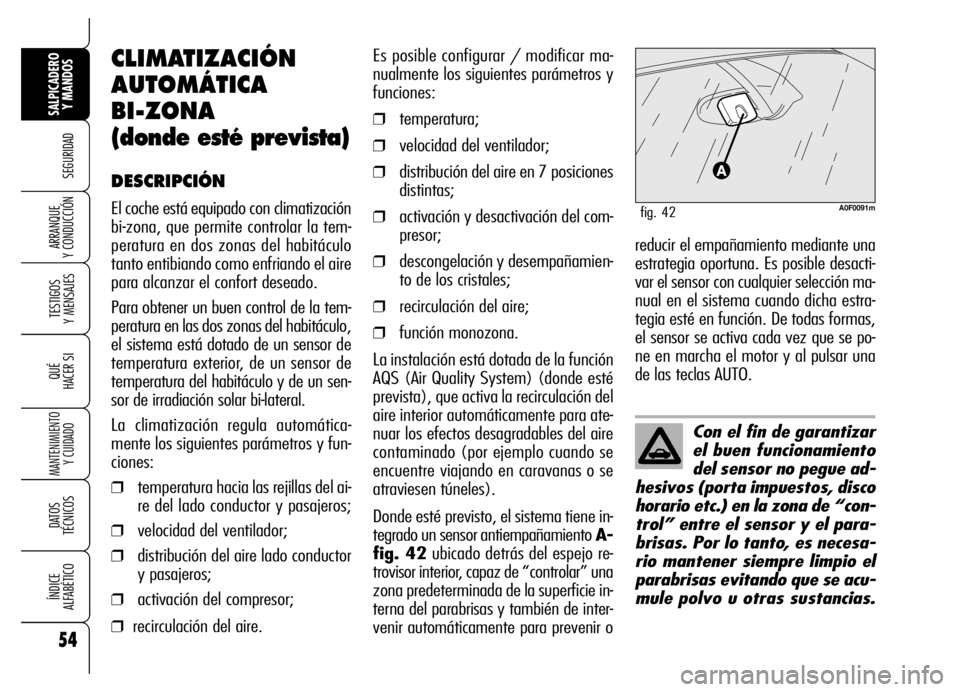 Alfa Romeo Brera/Spider 2006  Manual de Empleo y Cuidado (in Spanish) 54
SEGURIDAD
TESTIGOS 
Y MENSAJES
QUÉ
HACER SI
MANTENIMIENTO
Y CUIDADO
DATOS 
TÉCNICOS
ÍNDICE 
ALFABÉTICO
SALPICADERO
Y MANDOS 
ARRANQUE 
Y CONDUCCIÓN
Con el fin de garantizar
el buen funcionamie