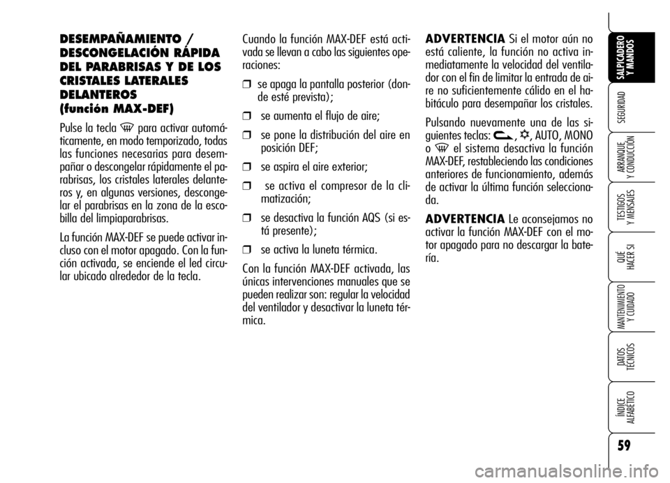 Alfa Romeo Brera/Spider 2006 Manual de Empleo y Cuidado (in Spanish) 59
SEGURIDAD
TESTIGOS
Y MENSAJES
QUÉ
HACER SI
MANTENIMIENTO
Y CUIDADO
DATOS
TÉCNICOS
ÍNDICE
ALFABÉTICO
SALPICADERO
Y MANDOS
ARRANQUE
Y CONDUCCIÓN
Cuando la función MAX-DEF está acti-
vada Alfa Romeo Brera/Spider 2006 Manual de Empleo y Cuidado (in Spanish) 59
SEGURIDAD
TESTIGOS
Y MENSAJES
QUÉ
HACER SI
MANTENIMIENTO
Y CUIDADO
DATOS
TÉCNICOS
ÍNDICE
ALFABÉTICO
SALPICADERO
Y MANDOS
ARRANQUE
Y CONDUCCIÓN
Cuando la función MAX-DEF está acti-
vada