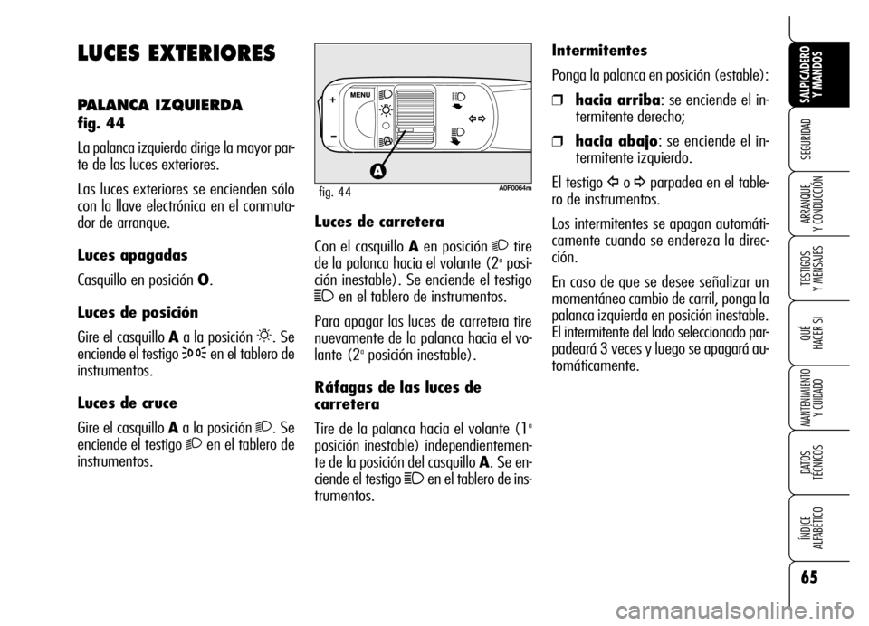 Alfa Romeo Brera/Spider 2006 Manual de Empleo y Cuidado (in Spanish) 65
SEGURIDAD
TESTIGOS
Y MENSAJES
QUÉ
HACER SI
MANTENIMIENTO
Y CUIDADO
DATOS
TÉCNICOS
ÍNDICE
ALFABÉTICO
SALPICADERO
Y MANDOS
ARRANQUE
Y CONDUCCIÓN
LUCES EXTERIORES
PALANCA IZQUIERDA
fig. 44 Alfa Romeo Brera/Spider 2006 Manual de Empleo y Cuidado (in Spanish) 65
SEGURIDAD
TESTIGOS
Y MENSAJES
QUÉ
HACER SI
MANTENIMIENTO
Y CUIDADO
DATOS
TÉCNICOS
ÍNDICE
ALFABÉTICO
SALPICADERO
Y MANDOS
ARRANQUE
Y CONDUCCIÓN
LUCES EXTERIORES
PALANCA IZQUIERDA
fig. 44